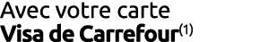 Avec votre carte Visa de Carrefour(1)