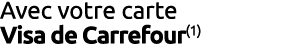 Avec votre carte Visa de Carrefour(1)